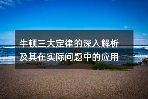 开·云app体育登录入口 牛顿三大定律的深入解析及其在实际问题中的应用