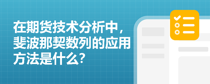 开·云体育app下载安装 在期货技术分析中，斐波那契数列的应用方法是什么？